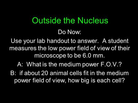 Outside the Nucleus Do Now: Use your lab handout to answer. A student measures the low power field of view of their microscope to be 6.0 mm. A: What is.