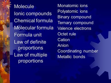 Molecule Ionic compounds Chemical formula Molecular formula Formula unit Law of definite proportions Law of multiple proportions Monatomic ions Polyatomic.