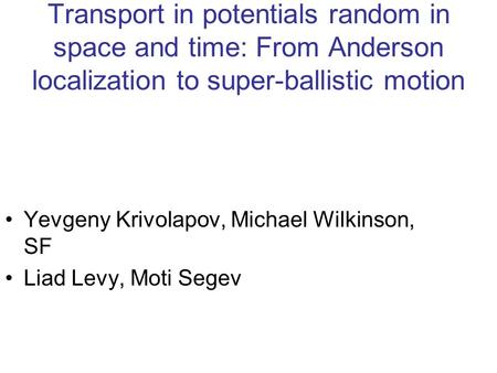 Transport in potentials random in space and time: From Anderson localization to super-ballistic motion Yevgeny Krivolapov, Michael Wilkinson, SF Liad Levy,