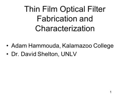 1 Thin Film Optical Filter Fabrication and Characterization Adam Hammouda, Kalamazoo College Dr. David Shelton, UNLV 1.