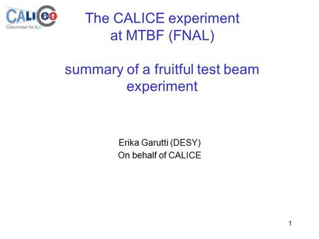 1 The CALICE experiment at MTBF (FNAL) summary of a fruitful test beam experiment Erika Garutti (DESY) On behalf of CALICE.