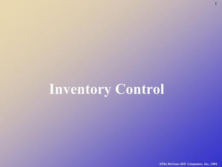 © The McGraw-Hill Companies, Inc., 2004 1 Inventory Control.