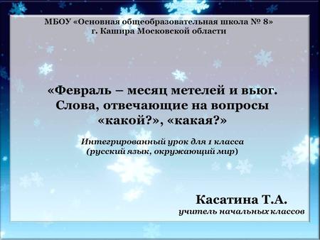 «Февраль – месяц метелей и вьюг. Слова, отвечающие на вопросы «какой?», «какая?» Интегрированный урок для 1 класса (русский язык, окружающий мир) Касатина.