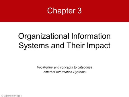 Organizational Information Systems and Their Impact © Gabriele Piccoli Chapter 3 Vocabulary and concepts to categorize different Information Systems.