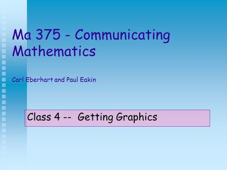 Ma 375 - Communicating Mathematics Carl Eberhart and Paul Eakin Class 4 -- Getting Graphics.