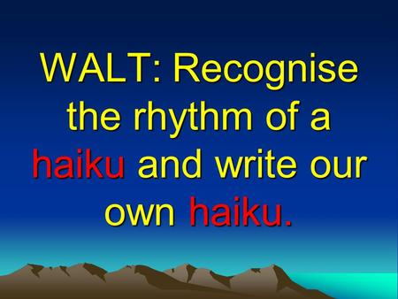 WALT: Recognise the rhythm of a haiku and write our own haiku.