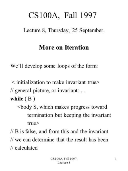 CS100A, Fall 1997. Lecture 8 1 CS100A, Fall 1997 Lecture 8, Thursday, 25 September. More on Iteration We’ll develop some loops of the form: // general.