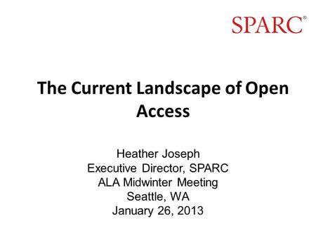 The Current Landscape of Open Access Heather Joseph Executive Director, SPARC ALA Midwinter Meeting Seattle, WA January 26, 2013.