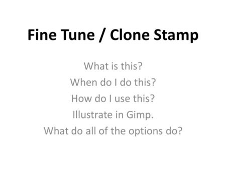 Fine Tune / Clone Stamp What is this? When do I do this? How do I use this? Illustrate in Gimp. What do all of the options do?