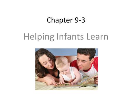 Chapter 9-3 Helping Infants Learn.