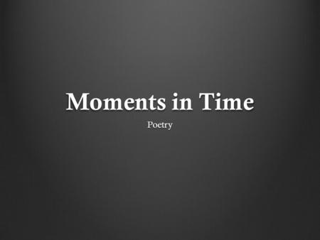 Moments in Time Poetry. Poetry Open Sentence Structure Choice in Punctuation No Set Format Poetry gives us the freedom to create free verse pieces of.