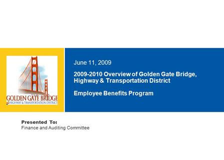 2009-2010 Overview of Golden Gate Bridge, Highway & Transportation District Employee Benefits Program June 11, 2009 Presented To: Finance and Auditing.