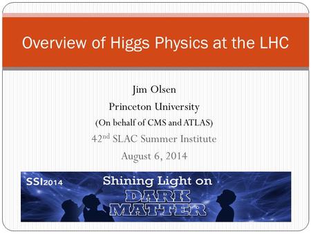 Jim Olsen Princeton University (On behalf of CMS and ATLAS) 42 nd SLAC Summer Institute August 6, 2014 Overview of Higgs Physics at the LHC.