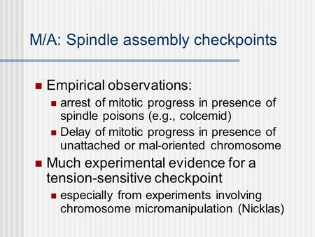 M/A: Spindle assembly checkpoints Empirical observations: arrest of mitotic progress in presence of spindle poisons (e.g., colcemid) Delay of mitotic progress.