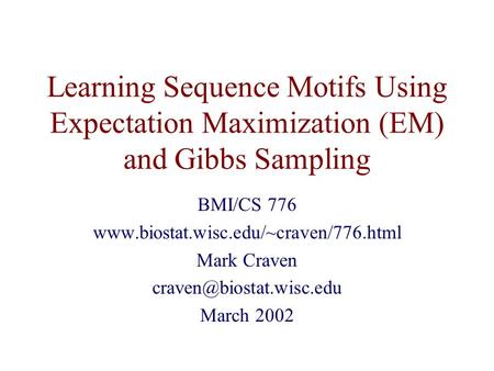 Learning Sequence Motifs Using Expectation Maximization (EM) and Gibbs Sampling BMI/CS 776  Mark Craven