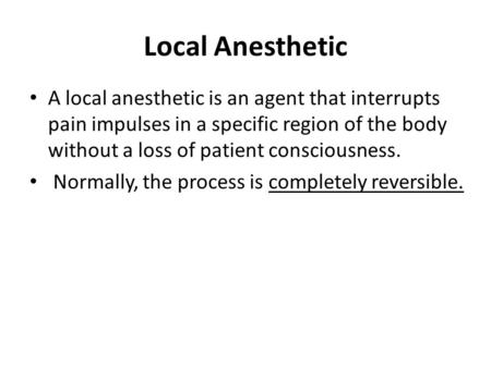 Local Anesthetic A local anesthetic is an agent that interrupts pain impulses in a specific region of the body without a loss of patient consciousness.