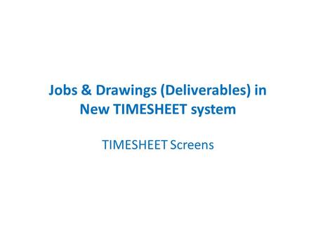 Jobs & Drawings (Deliverables) in New TIMESHEET system TIMESHEET Screens.