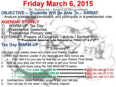 Friday March 6, 2015 Mr. Goblirsch – American Government OBJECTIVE – Students Will Be Able To – SWBAT: - Analyze presidential candidates and participate.