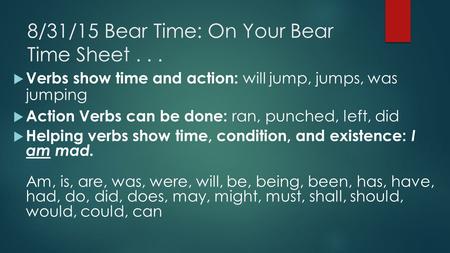 8/31/15 Bear Time: On Your Bear Time Sheet...  Verbs show time and action: will jump, jumps, was jumping  Action Verbs can be done: ran, punched, left,