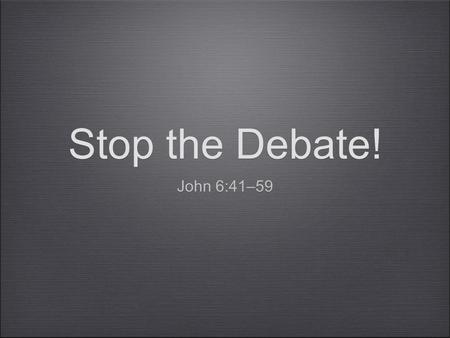 Stop the Debate! John 6:41–59. A person is elected by God and then he believes. A person believes and then is elected by God.