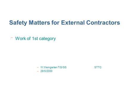 Safety Matters for External Contractors Work of 1st category –W.Weingarten TIS/GS STTC –29/5/2000.