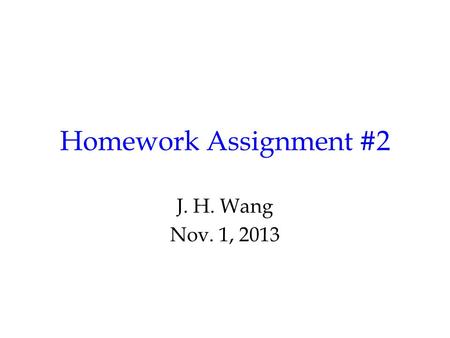 Homework Assignment #2 J. H. Wang Nov. 1, 2013. Homework #2 Chap.5: 5.8, 5.19, 5.22 Chap.6: 6.11, 6.12, *6.35 (Optional: End-of-chapter project for Chap.