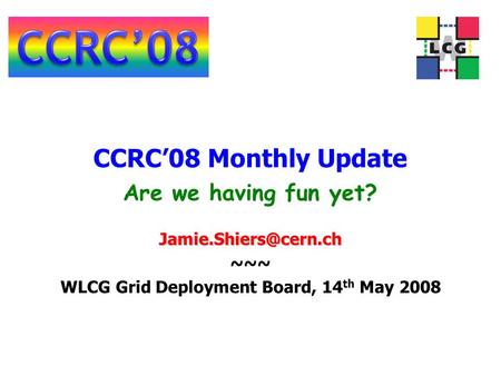 CCRC’08 Monthly Update ~~~ WLCG Grid Deployment Board, 14 th May 2008 Are we having fun yet?