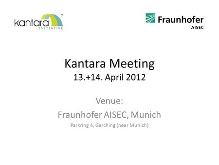 Kantara Meeting 13.+14. April 2012 Venue: Fraunhofer AISEC, Munich Parkring 4, Garching (near Munich)