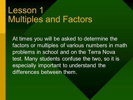 Lesson 1 Multiples and Factors At times you will be asked to determine the factors or multiples of various numbers in math problems in school and on the.