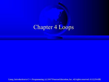 Liang, Introduction to C++ Programming, (c) 2007 Pearson Education, Inc. All rights reserved. 013225445X1 Chapter 4 Loops.