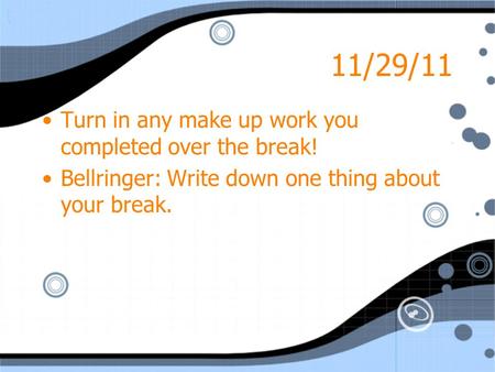 11/29/11 Turn in any make up work you completed over the break! Bellringer: Write down one thing about your break. Turn in any make up work you completed.