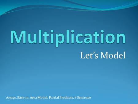 Let’s Model Arrays, Base-10, Area Model, Partial Products, # Sentence.