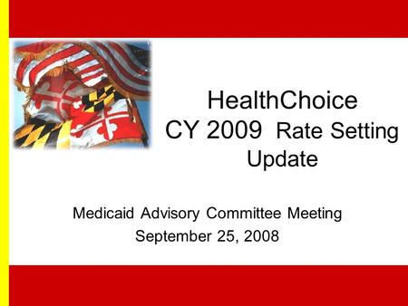 HealthChoice CY 2009 Rate Setting Update Medicaid Advisory Committee Meeting September 25, 2008.