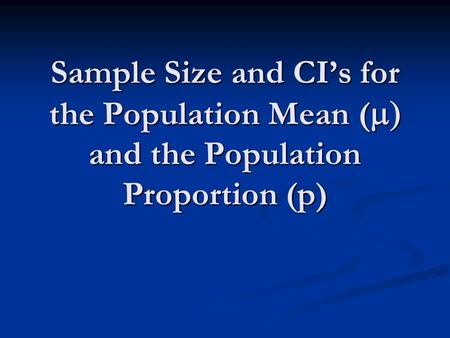 Sample Size and CI’s for the Population Mean (  and the Population Proportion (p)