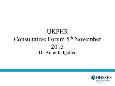 UKPHR Consultative Forum 5 th November 2015 Dr Anne Kilgallen.