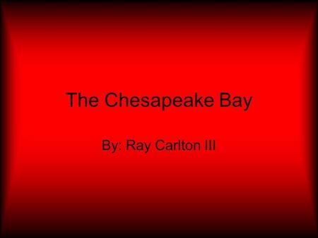 The Chesapeake Bay By: Ray Carlton III. How water is in the Chesapeake Bay? There is fifteen trillion gallons of water.