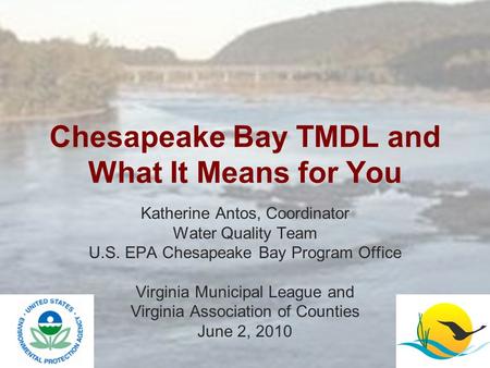 Chesapeake Bay TMDL and What It Means for You Katherine Antos, Coordinator Water Quality Team U.S. EPA Chesapeake Bay Program Office Virginia Municipal.