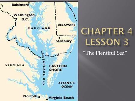 “The Plentiful Sea”.  Chesapeake Bay is rich in crabs, oysters, clams, and other shellfish.  Many families in the Chesapeake Bay make a living by harvesting.