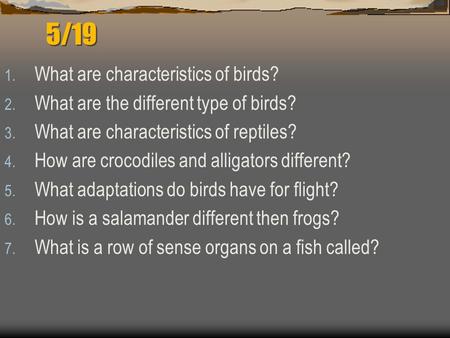 5/19 1. What are characteristics of birds? 2. What are the different type of birds? 3. What are characteristics of reptiles? 4. How are crocodiles and.