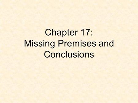 Chapter 17: Missing Premises and Conclusions. Enthymemes (p. 168) An enthymeme is an argument with an unstated premise or conclusion. There are systematic.