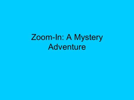 Zoom-In: A Mystery Adventure. DIRECTIONS In this adventure you will be shown several “clues” to help you solve the mystery of the “big picture.” Get your.