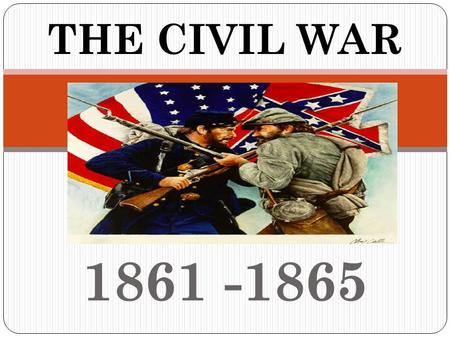 1861 -1865 THE CIVIL WAR What is in a Name??? OTHER NAMES FOR THE CIVIL WAR: War between the States War against Northern Aggression 2 nd American Revolution.