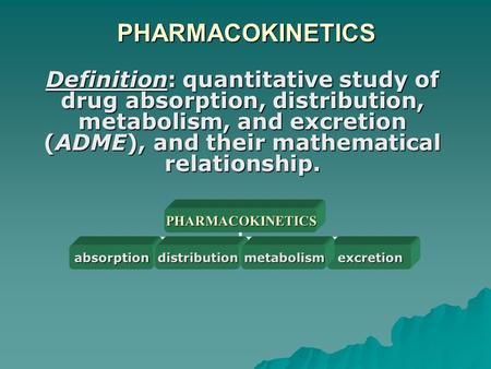 PHARMACOKINETICS Definition: quantitative study of drug absorption, distribution, metabolism, and excretion (ADME), and their mathematical relationship.