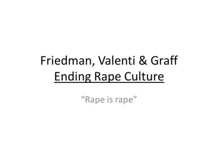 Friedman, Valenti & Graff Ending Rape Culture “Rape is rape”