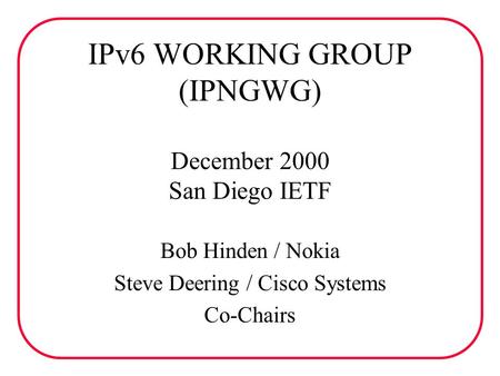 IPv6 WORKING GROUP (IPNGWG) December 2000 San Diego IETF Bob Hinden / Nokia Steve Deering / Cisco Systems Co-Chairs.