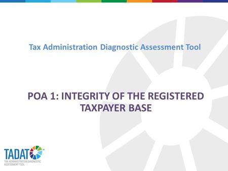 Tax Administration Diagnostic Assessment Tool POA 1: INTEGRITY OF THE REGISTERED TAXPAYER BASE.