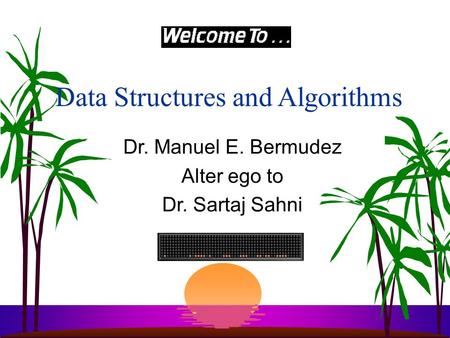 Data Structures and Algorithms Dr. Manuel E. Bermudez Alter ego to Dr. Sartaj Sahni.