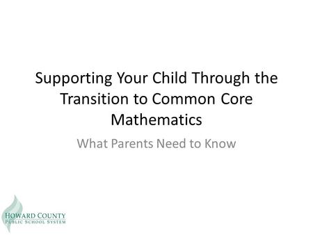 Supporting Your Child Through the Transition to Common Core Mathematics What Parents Need to Know.