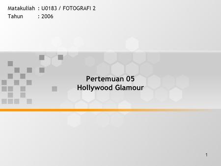 1 Pertemuan 05 Hollywood Glamour Matakuliah: U0183 / FOTOGRAFI 2 Tahun: 2006.