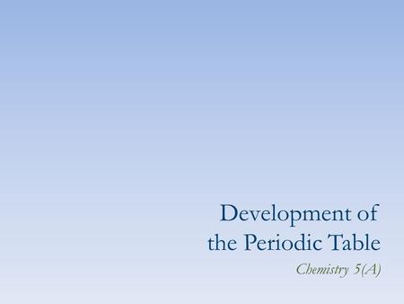 Development of the Periodic Table Chemistry 5(A).